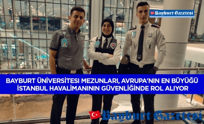 Bayburt Üniversitesi Mezunları, Avrupa'nın En Büyüğü İstanbul Havalimanının Güvenliğinde Rol Alıyor