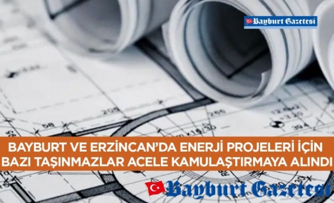 Bayburt ve Erzincan’da enerji projeleri için bazı taşınmazlar acele kamulaştırmaya alındı