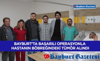 Bayburt'ta başarılı operasyonla hastanın böbreğindeki tümör alındı